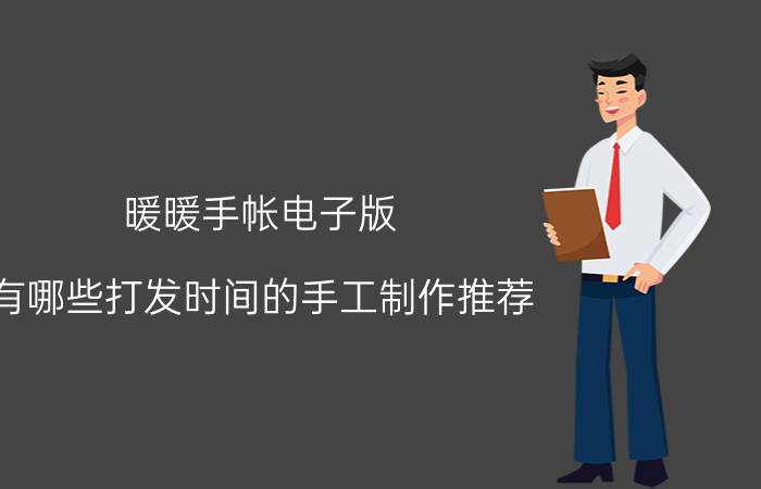 暖暖手帐电子版 有哪些打发时间的手工制作推荐？